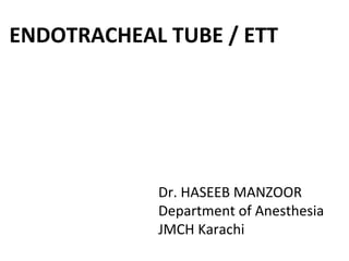 ENDOTRACHEAL TUBE / ETT
Dr. HASEEB MANZOOR
Department of Anesthesia
JMCH Karachi
 