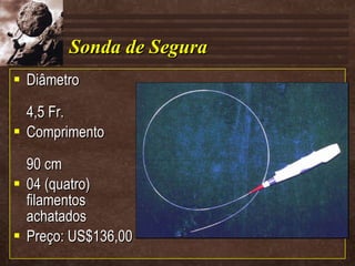 Sonda de Segura Diâmetro 4,5 Fr. Comprimento 90 cm 04 (quatro) filamentos achatados Preço: US$136,00 