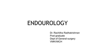 ENDOUROLOGY
Dr. Rachitha Radhakrishnan
Post graduate
Dept of General surgery
VMKVMCH
 