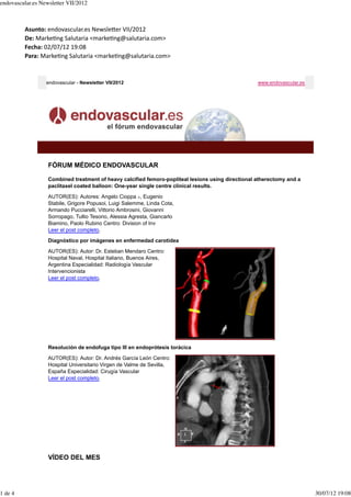 endovascular.es Newsletter VII/2012



         Asunto:	
  endovascular.es	
  Newsle0er	
  VII/2012
         De:	
  Marke9ng	
  Salutaria	
  <marke9ng@salutaria.com>
         Fecha:	
  02/07/12	
  19:08
         Para:	
  Marke9ng	
  Salutaria	
  <marke9ng@salutaria.com>


                  endovascular - Newsletter VII/2012                                                www.endovascular.es




                   FÓRUM MÉDICO ENDOVASCULAR

                   Combined treatment of heavy calcified femoro-popliteal lesions using directional atherectomy and a
                   paclitaxel coated balloon: One-year single centre clinical results.

                   AUTOR(ES): Autores: Angelo Cioppa ⁎, Eugenio
                   Stabile, Grigore Popusoi, Luigi Salemme, Linda Cota,
                   Armando Pucciarelli, Vittorio Ambrosini, Giovanni
                   Sorropago, Tullio Tesorio, Alessia Agresta, Giancarlo
                   Biamino, Paolo Rubino Centro: Division of Inv
                   Leer el post completo.

                   Diagnóstico por imágenes en enfermedad carotídea

                   AUTOR(ES): Autor: Dr. Esteban Mendaro Centro:
                   Hospital Naval, Hospital Italiano, Buenos Aires,
                   Argentina Especialidad: Radiología Vascular
                   Intervencionista
                   Leer el post completo.




                   Resolución de endofuga tipo III en endoprótesis torácica

                   AUTOR(ES): Autor: Dr. Andrés García León Centro:
                   Hospital Universitario Virgen de Valme de Sevilla,
                   España Especialidad: Cirugía Vascular
                   Leer el post completo.




                   VÍDEO DEL MES




1 de 4                                                                                                                    30/07/12 19:08
 
