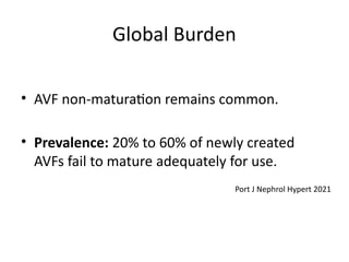 Global Burden
• AVF non-maturation remains common.
• Prevalence: 20% to 60% of newly created
AVFs fail to mature adequately for use.
Port J Nephrol Hypert 2021
 