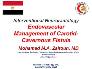 Interventional Neuroradiology
Endovascular
Management of Carotid-
Cavernous Fistula
Mohamed M.A. Zaitoun, MD
Interventional Radiology Consultant, Zagazig University Hospitals, Egypt
FINR-Switzerland
zaitoun82@gmail.com
Interventional Radiology Unit,
Zagazig University, Egypt
 