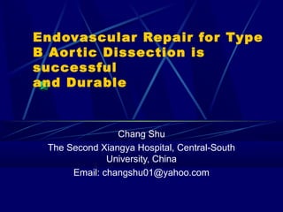 Endovascular Repair for Type
B Aortic Dissection is
successful
and Durable
Chang Shu
The Second Xiangya Hospital, Central-South
University, China
Email: changshu01@yahoo.com
 