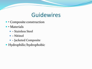 Guidewires
 • Composite construction
 • Materials
 – Stainless Steel
 – Nitinol
 – Jacketed Composite
 Hydrophilic/hydrophobic
 