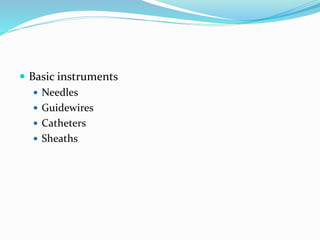  Basic instruments
 Needles
 Guidewires
 Catheters
 Sheaths
 