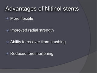    More flexible

   Improved radial strength

   Ability to recover from crushing

   Reduced foreshortening
 