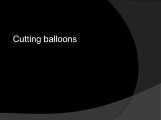 Cutting balloons
 