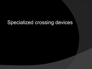 Specialized crossing devices
 