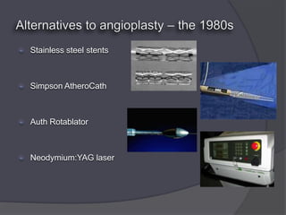    Stainless steel stents



   Simpson AtheroCath



   Auth Rotablator



   Neodymium:YAG laser
 