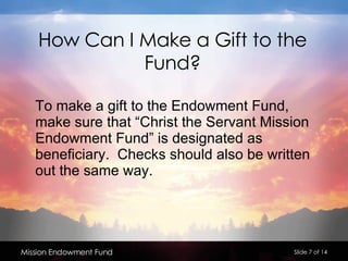 How Can I Make a Gift to the Fund? <ul><li>To make a gift to the Endowment Fund, make sure that “Christ the Servant Missio...
