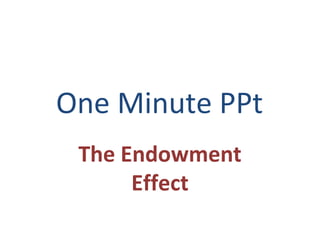One Minute PPt
The Endowment
Effect

 