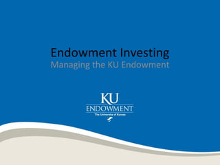 Endowment Investing
Managing the KU Endowment
 