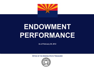 ENDOWMENT
PERFORMANCE
         As of February 29, 2012




  OFFICE OF THE ARIZONA STATE TREASURER
 