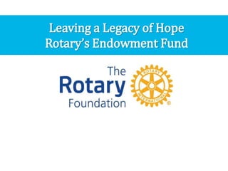 Leaving a Legacy of Hope
Rotary’s Endowment Fund
 