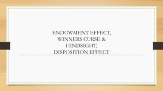 ENDOWMENT EFFECT,
WINNERS CURSE &
HINDSIGHT,
DISPOSITION EFFECT
 