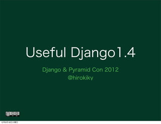 Useful Django1.4
                Django & Pyramid Con 2012
                        @hirokiky




12年9月18日火曜日
 