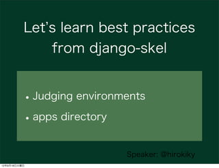 Let s learn best practices
              from django-skel


          • Judging environments
          • apps directory
  ...