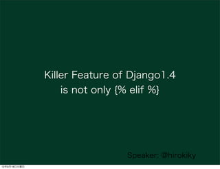 Killer Feature of Django1.4
                  is not only {% elif %}




                               Speaker: @hirokiky...