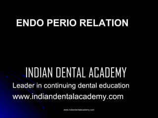 ENDO PERIO RELATION

INDIAN DENTAL ACADEMY
Leader in continuing dental education

www.indiandentalacademy.com
www.indiandentalacademy.com

 