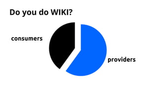 Do you do WIKI? 
consumers 
providers 
 