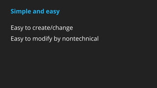 Simple and easy 
Easy to create/change 
Easy to modify by nontechnical 
 
