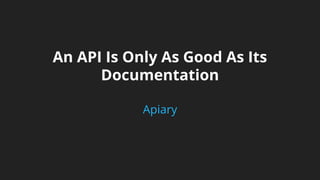 An API Is Only As Good As Its 
Documentation 
Apiary 
 