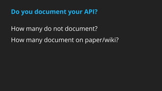 Do you document your API? 
How many do not document? 
How many document on paper/wiki? 
 