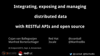 @cvanball @ManfredBo
Integrating, exposing and managing
distributed data
with RESTful APIs and open source
Cojan van Ballegooijen Red Hat @cvanball
Manfred Bortenschlager 3scale @ManfredBo
At Endpoint2015, Sept. 4, Amsterdam
 
