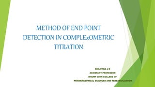 METHOD OF END POINT
DETECTION IN COMPLExOMETRIC
TITRATION
RENJITHA J R
ASSISTANT PROFESSOR
MOUNT ZION COLLEGE OF
PHARMACEUTICAL SCIENCES AND RESEARCH,ADOOR
 