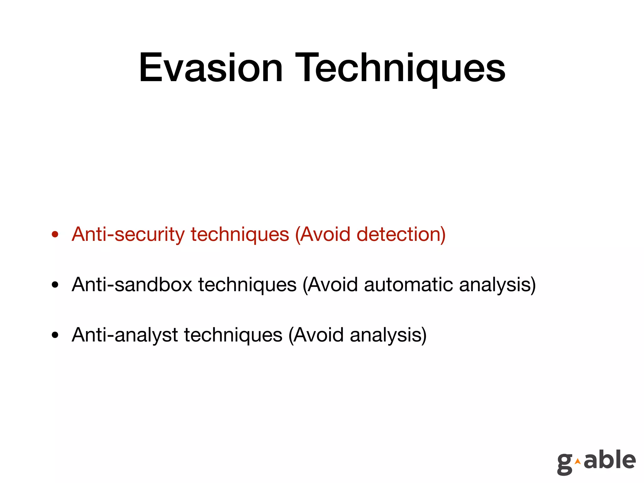 Evasion Techniques
• Anti-security techniques (Avoid detection)

• Anti-sandbox techniques (Avoid automatic analysis)

• Anti-analyst techniques (Avoid analysis)
 