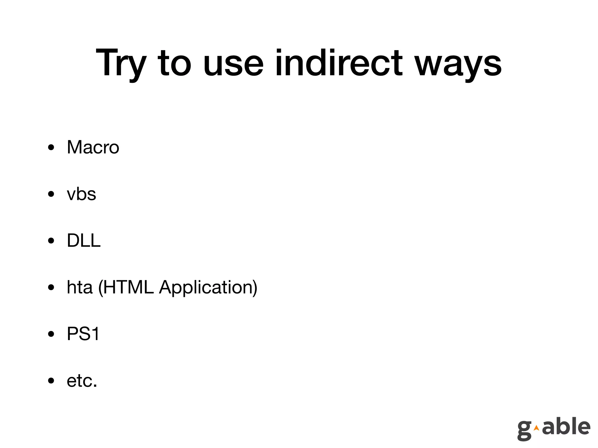 Try to use indirect ways
• Macro

• vbs

• DLL

• hta (HTML Application)

• PS1

• etc.
 