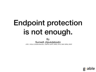 Endpoint protection
is not enough.
By

Sumedt Jitpukdebodin

LPIC-1, NCLA, Comptia Security+, C|EHv6, eCPPT, IWSS, CPTE, GIAC GPEN, OSCP
 