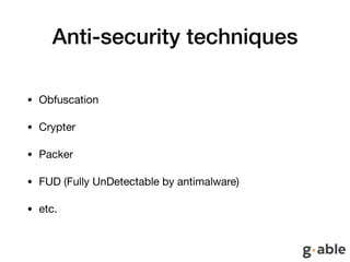 Anti-security techniques
• Obfuscation

• Crypter

• Packer

• FUD (Fully UnDetectable by antimalware)

• etc.
 