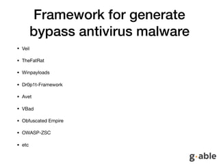 Framework for generate
bypass antivirus malware
• Veil

• TheFatRat

• Winpayloads

• Dr0p1t-Framework

• Avet

• VBad

• Obfuscated Empire

• OWASP-ZSC

• etc
 