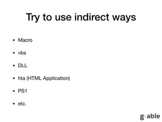 Try to use indirect ways
• Macro

• vbs

• DLL

• hta (HTML Application)

• PS1

• etc.
 