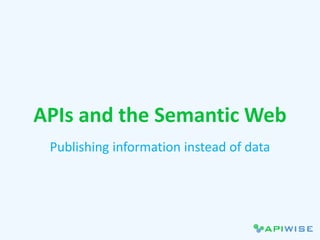 APIs and the Semantic Web
Publishing information instead of data
 