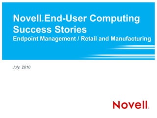 Novell End-User Computing
             ®



Success Stories
Endpoint Management / Retail and Manufacturing



July, 2010
 