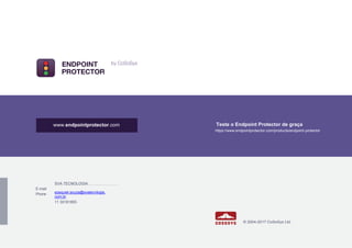 Teste o Endpoint Protector de graça
https://www.endpointprotector.com/products/endpoint-protector
E-mail
Phone
SVA TECNOLOGIA
ezequiel.souza@svatecnlogia.
com.br
11 30181855
© 2004-2017 CoSoSys Ltd.
www.endpointprotector.com
 