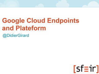 Google Cloud Endpoints
and Plateform
@DidierGirard
 