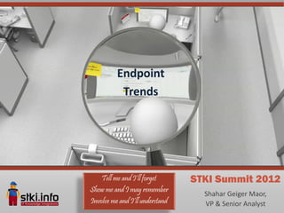 Endpoint
           Trends




    Tell me and I’ll forget      STKI Summit 2012
Show me and I may remember
                                   Shahar Geiger Maor,
Involve me and I’ll understand     VP & Senior Analyst
 