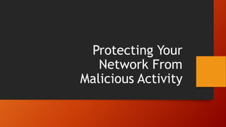 Protecting Your
Network From
Malicious Activity
 