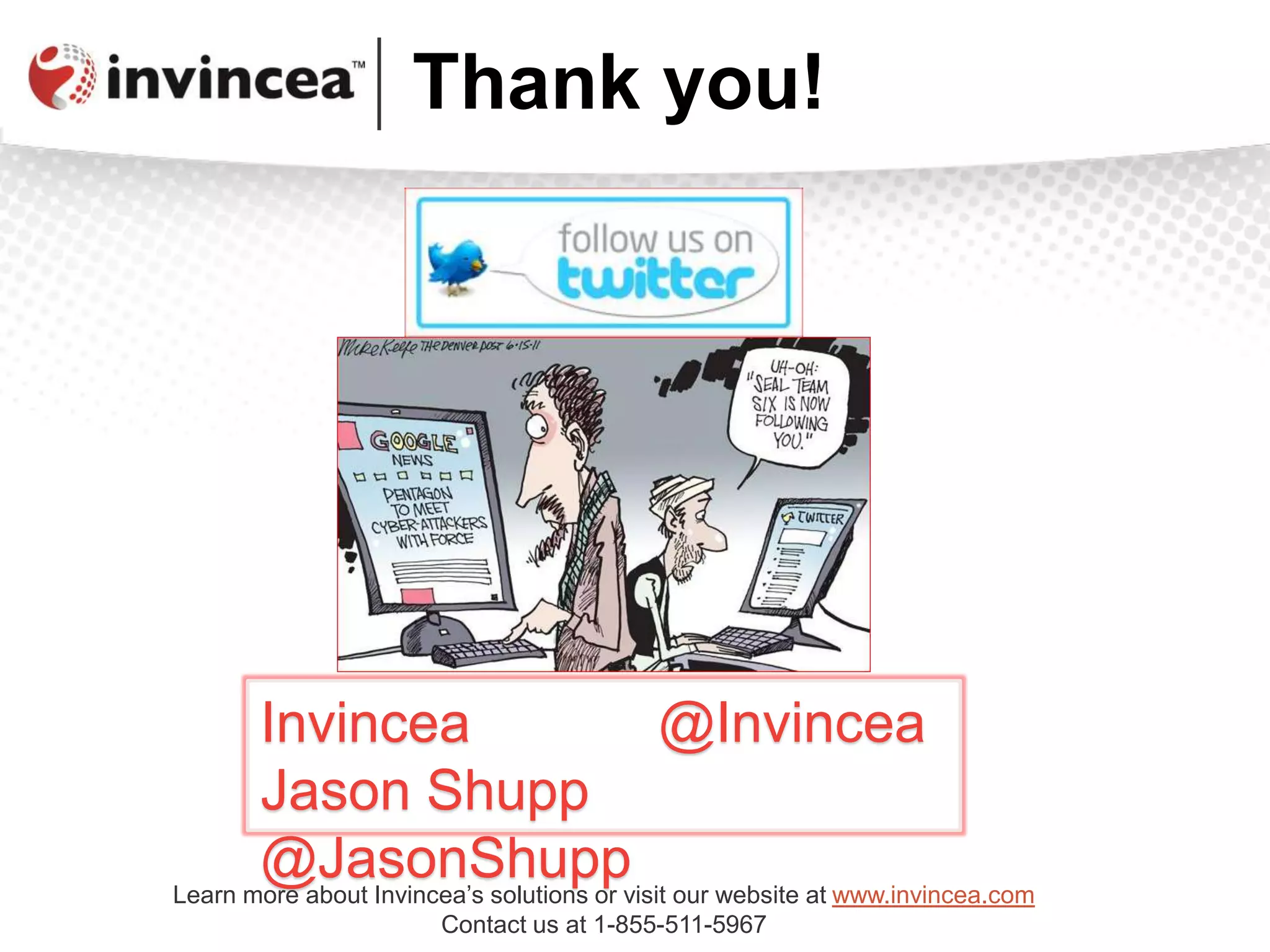 Thank you!
Invincea @Invincea
Jason Shupp
@JasonShuppLearn more about Invincea’s solutions or visit our website at www.invincea.com
Contact us at 1-855-511-5967
 