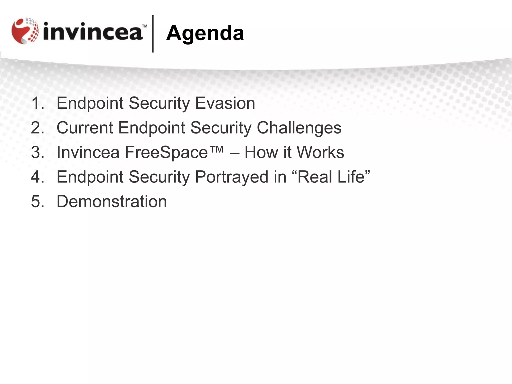 Agenda
1. Endpoint Security Evasion
2. Current Endpoint Security Challenges
3. Invincea FreeSpace™ – How it Works
4. Endpoint Security Portrayed in “Real Life”
5. Demonstration
 