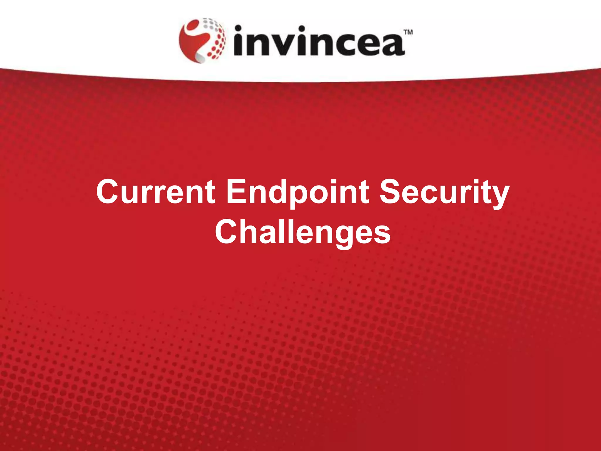 Current Endpoint Security
Challenges
 