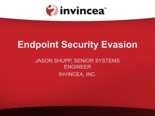 Endpoint Security Evasion
JASON SHUPP, SENIOR SYSTEMS
ENGINEER
INVINCEA, INC.
 