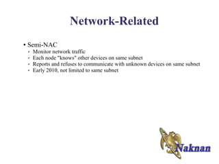 Network-Related
●   Semi-NAC
    ✔   Monitor network traffic
    ✔   Each node "knows" other devices on same subnet
    ✔   Reports and refuses to communicate with unknown devices on same subnet
    ✔   Early 2010, not limited to same subnet
 