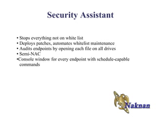 Security Assistant

● Stops everything not on white list
● Deploys patches, automates whitelist maintenance

● Audits endpoints by opening each file on all drives

● Semi-NAC

●Console window for every endpoint with schedule-capable

  commands
 