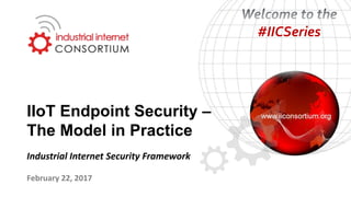 IIoT Endpoint Security –
The Model in Practice
February 22, 2017
Industrial Internet Security Framework
#IICSeries
 