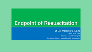 Endpoint of Resuscitation
Lt Col Md Rabiul Alam
MBBS, MCPS, FCPS
Classified Anaesthesiologist
Combined Military Hospital, Dhaka, Bangladesh
 
