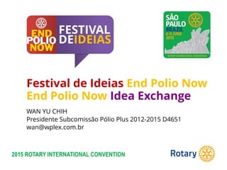 2015 ROTARY INTERNATIONAL CONVENTION
Festival de Ideias End Polio Now
End Polio Now Idea Exchange
WAN YU CHIH
Presidente Subcomissão Pólio Plus 2012-2015 D4651
wan@wplex.com.br
 